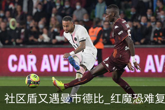 社区盾又遇曼市德比 红魔恐难复刻足总杯奇迹